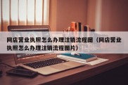 网店营业执照怎么办理注销流程图（网店营业执照怎么办理注销流程图片）